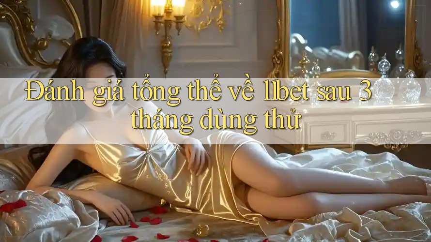 Đánh giá tổng thể về 11bet sau 3 tháng dùng thử Đánh giá tổng thể về 11bet sau 3 tháng dùng thử