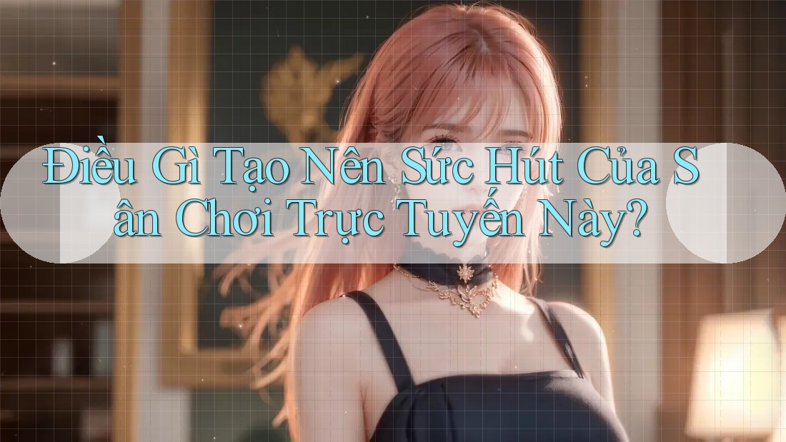 Điều Gì Tạo Nên Sức Hút Của Sân Chơi Trực Tuyến Này? Điều Gì Tạo Nên Sức Hút Của Sân Chơi Trực Tuyến Này?