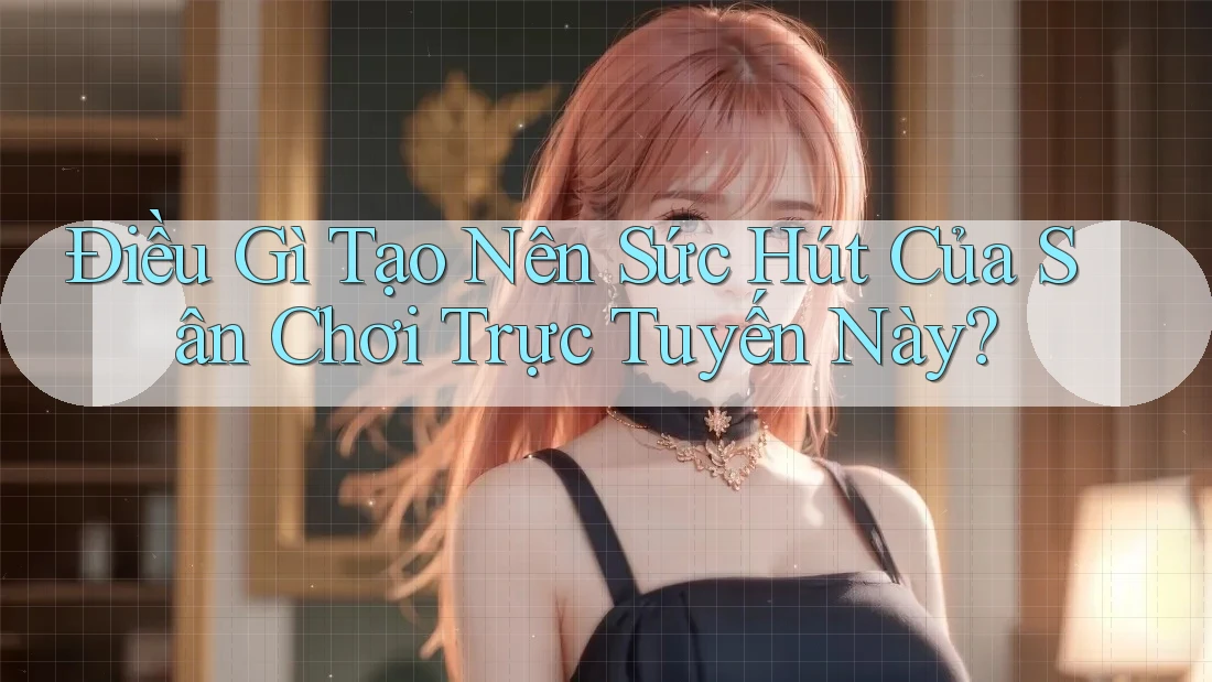 Điều Gì Tạo Nên Sức Hút Của Sân Chơi Trực Tuyến Này?