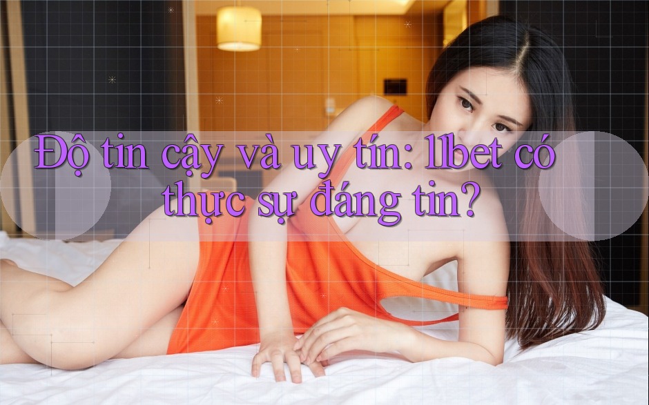 Độ tin cậy và uy tín: 11bet có thực sự đáng tin? Độ tin cậy và uy tín: 11bet có thực sự đáng tin?