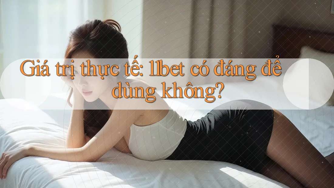 Giá trị thực tế: 11bet có đáng để dùng không? Giá trị thực tế: 11bet có đáng để dùng không?