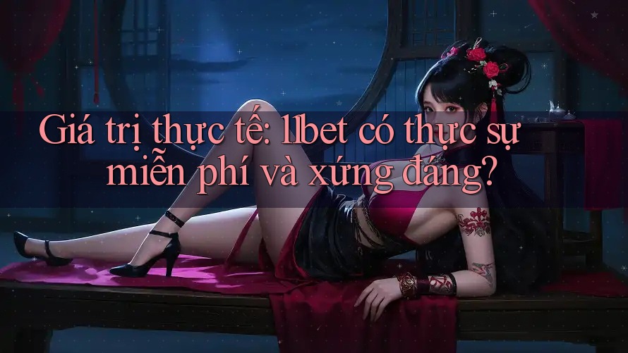 Giá trị thực tế: 11bet có thực sự miễn phí và xứng đáng? Giá trị thực tế: 11bet có thực sự miễn phí và xứng đáng?