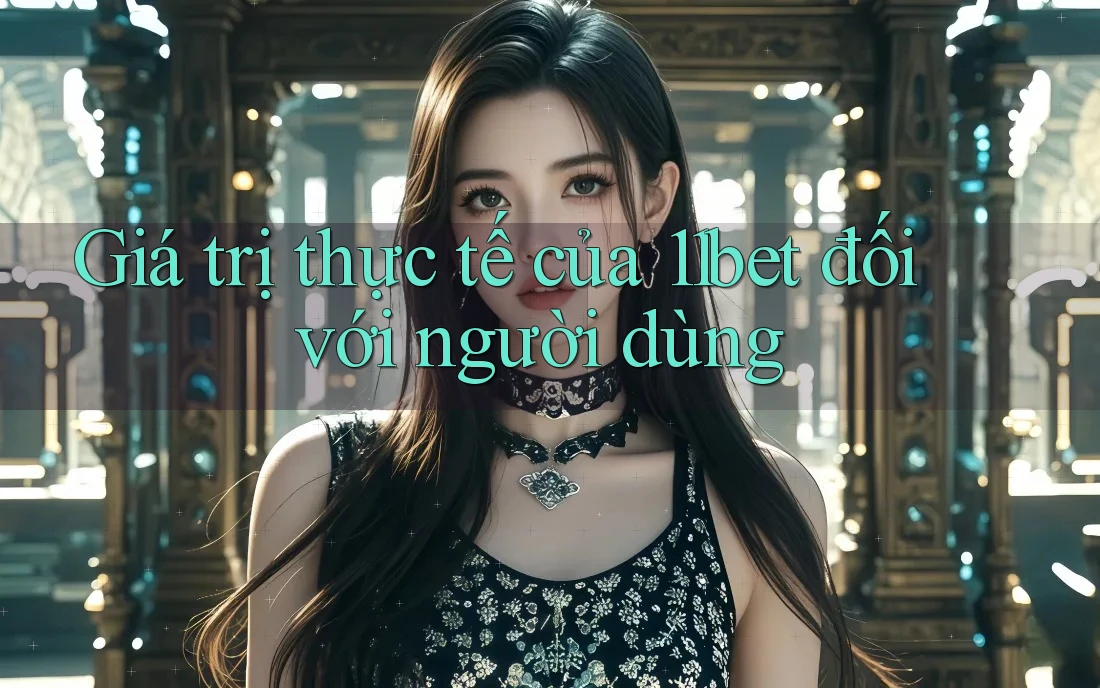 Giá trị thực tế của 11bet đối với người dùng Giá trị thực tế của 11bet đối với người dùng