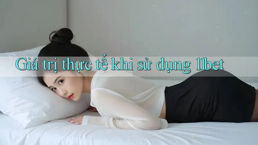 Giá trị thực tế khi sử dụng 11bet