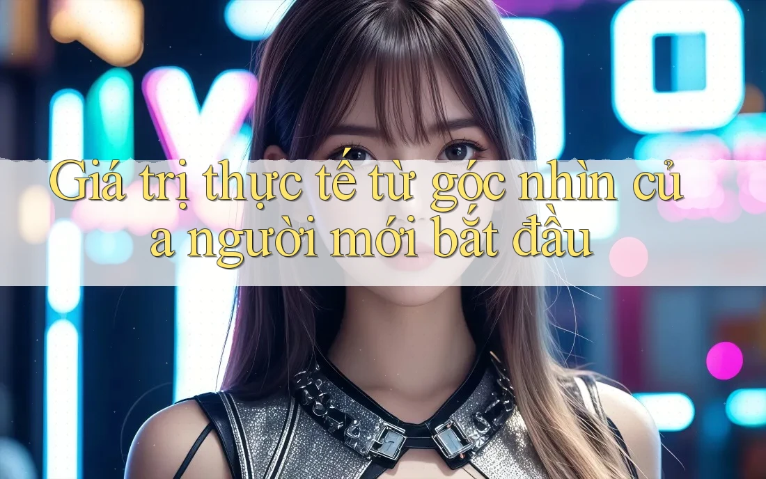 Giá trị thực tế từ góc nhìn của người mới bắt đầu Giá trị thực tế từ góc nhìn của người mới bắt đầu