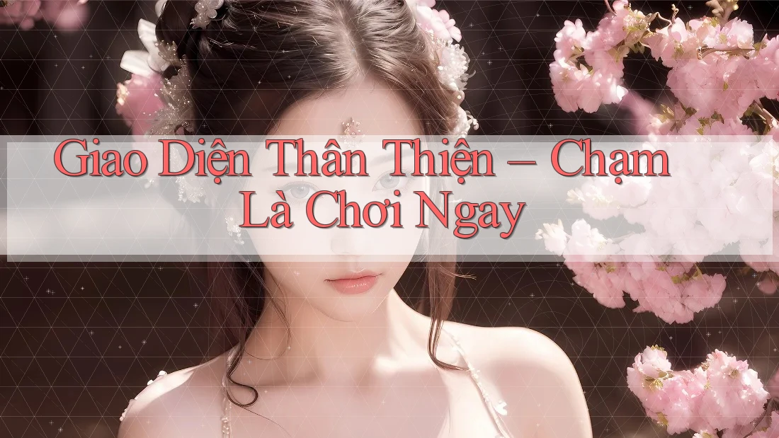 Giao Diện Thân Thiện – Chạm Là Chơi Ngay Giao Diện Thân Thiện – Chạm Là Chơi Ngay