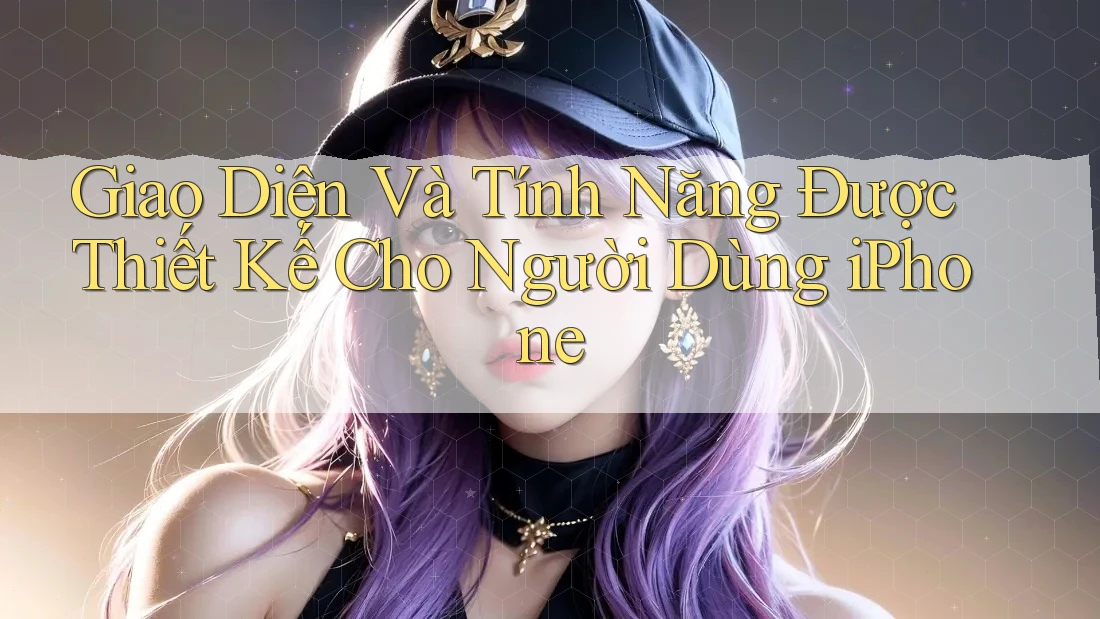 Giao Diện Và Tính Năng Được Thiết Kế Cho Người Dùng iPhone Giao Diện Và Tính Năng Được Thiết Kế Cho Người Dùng iPhone