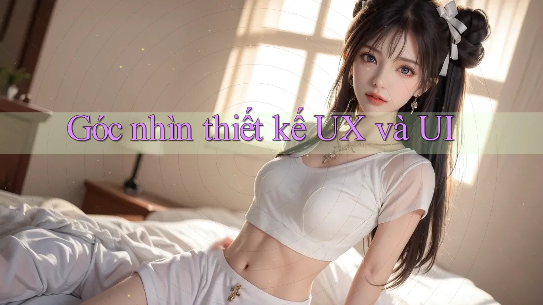 Góc nhìn thiết kế UX và UI