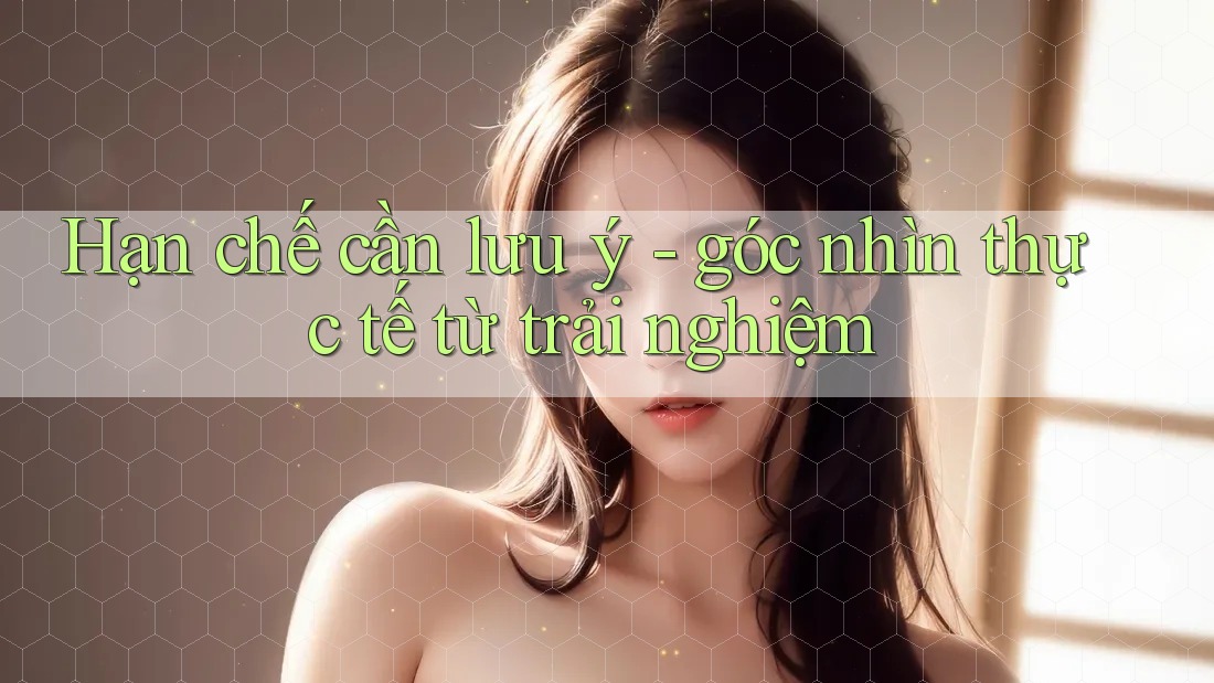 Hạn chế cần lưu ý - góc nhìn thực tế từ trải nghiệm Hạn chế cần lưu ý - góc nhìn thực tế từ trải nghiệm