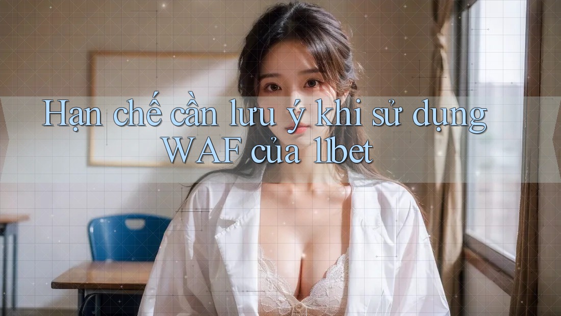 Hạn chế cần lưu ý khi sử dụng WAF của 11bet