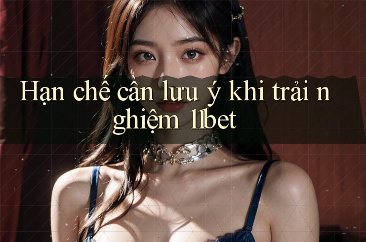 Hạn chế cần lưu ý khi trải nghiệm 11bet Hạn chế cần lưu ý khi trải nghiệm 11bet