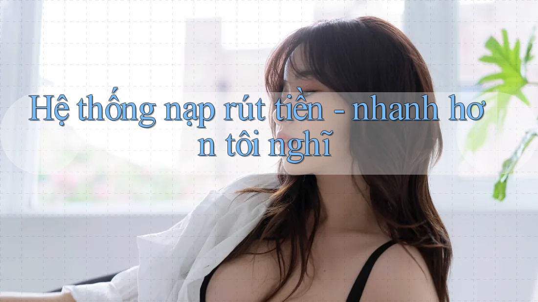 Hệ thống nạp rút tiền - nhanh hơn tôi nghĩ Hệ thống nạp rút tiền - nhanh hơn tôi nghĩ
