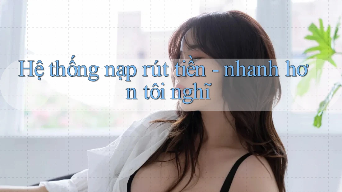 Hệ thống nạp rút tiền - nhanh hơn tôi nghĩ Hệ thống nạp rút tiền - nhanh hơn tôi nghĩ