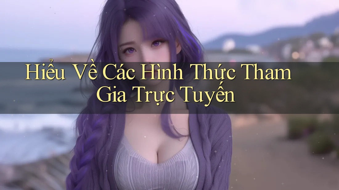 Hiểu Về Các Hình Thức Tham Gia Trực Tuyến Hiểu Về Các Hình Thức Tham Gia Trực Tuyến