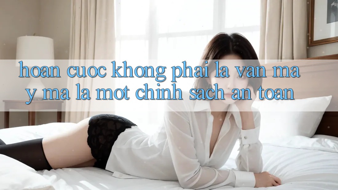 “Hoàn Cược” – Không Phải Là Vận May, Mà Là Một Chính Sách An Toàn “Hoàn Cược” – Không Phải Là Vận May, Mà Là Một Chính Sách An Toàn