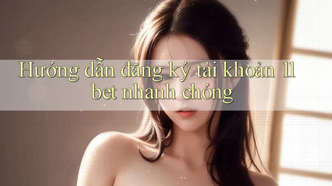 Hướng dẫn đăng ký tài khoản 11bet nhanh chóng Hướng dẫn đăng ký tài khoản 11bet nhanh chóng