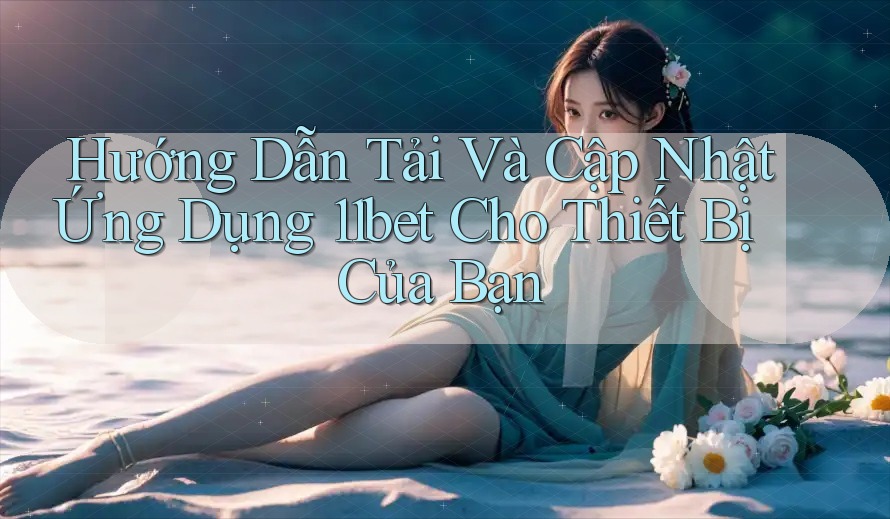 Hướng Dẫn Tải Và Cập Nhật Ứng Dụng 11bet Cho Thiết Bị Của Bạn Hướng Dẫn Tải Và Cập Nhật Ứng Dụng 11bet Cho Thiết Bị Của Bạn