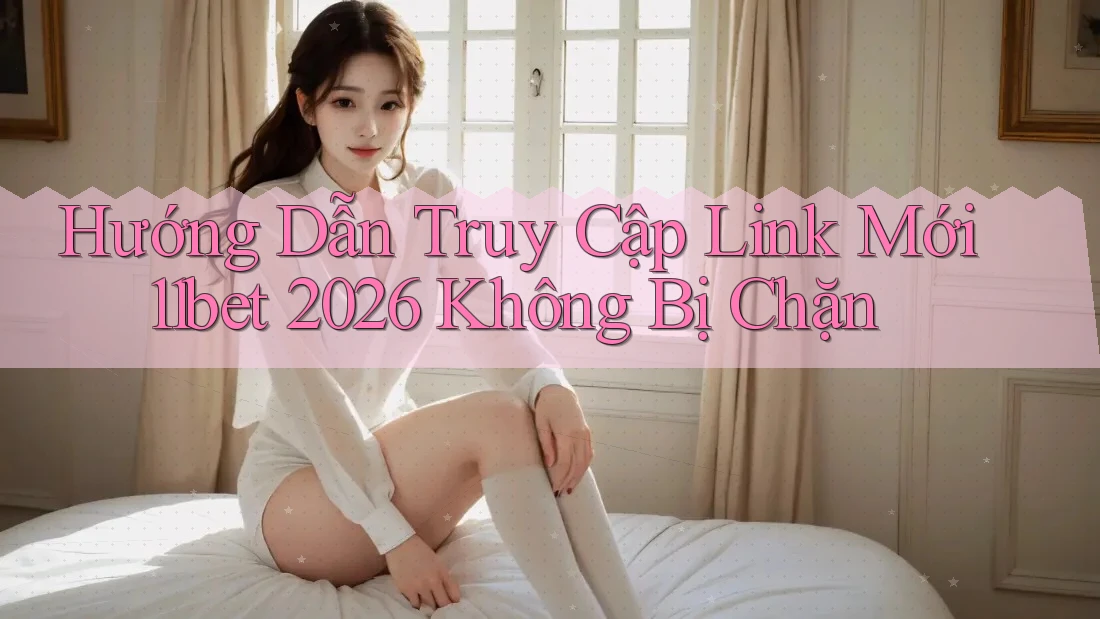 Hướng Dẫn Truy Cập Link Mới 11bet 2026 Không Bị Chặn Hướng Dẫn Truy Cập Link Mới 11bet 2026 Không Bị Chặn