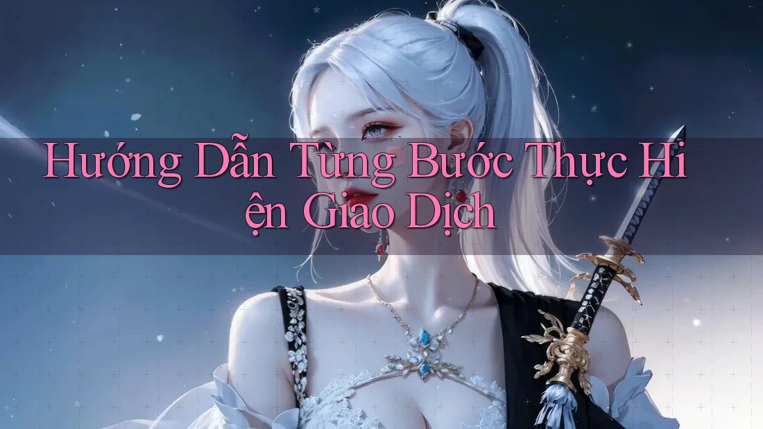 Hướng Dẫn Từng Bước Thực Hiện Giao Dịch Hướng Dẫn Từng Bước Thực Hiện Giao Dịch
