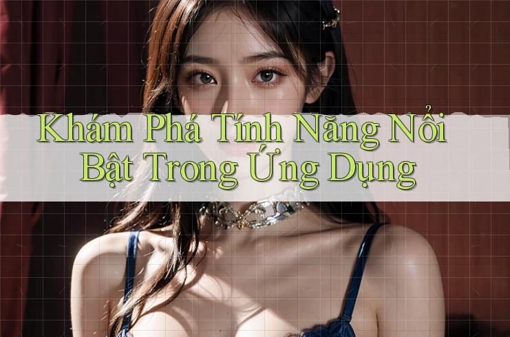 Khám Phá Tính Năng Nổi Bật Trong Ứng Dụng