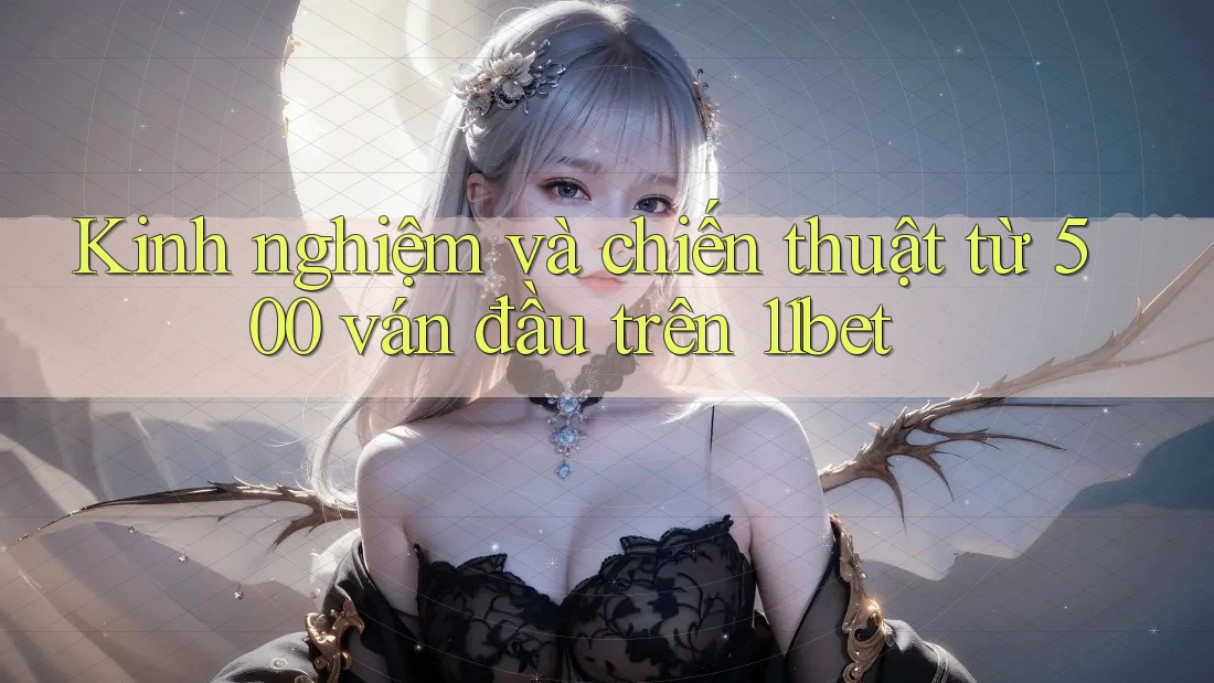 Kinh nghiệm và chiến thuật từ 500 ván đầu trên 11bet Kinh nghiệm và chiến thuật từ 500 ván đầu trên 11bet