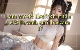 Làm sao để 11bet khi thắng iOS 16, cách chơi baccarat