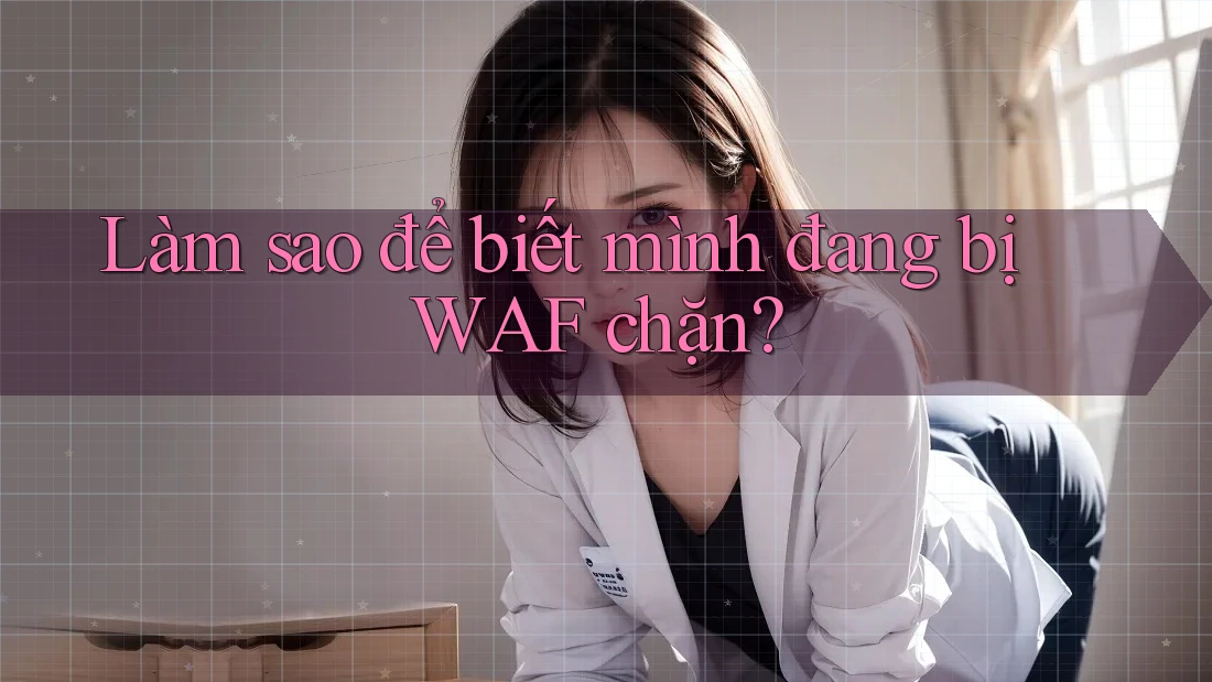 Làm sao để biết mình đang bị WAF chặn?