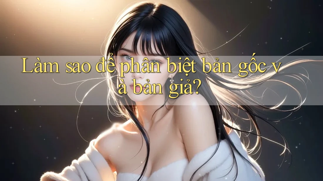 Làm sao để phân biệt bản gốc và bản giả?