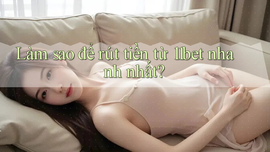 Làm sao để rút tiền từ 11bet nhanh nhất? Làm sao để rút tiền từ 11bet nhanh nhất?