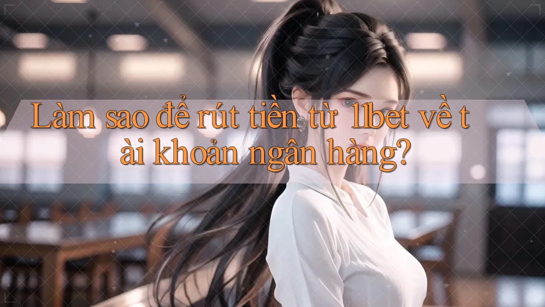 Làm sao để rút tiền từ 11bet về tài khoản ngân hàng? Làm sao để rút tiền từ 11bet về tài khoản ngân hàng?