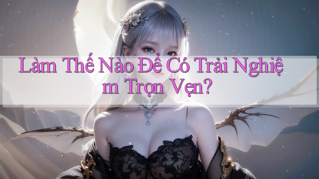 Làm Thế Nào Để Có Trải Nghiệm Trọn Vẹn?