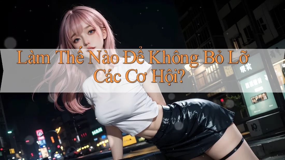 Làm Thế Nào Để Không Bỏ Lỡ Các Cơ Hội? Làm Thế Nào Để Không Bỏ Lỡ Các Cơ Hội?