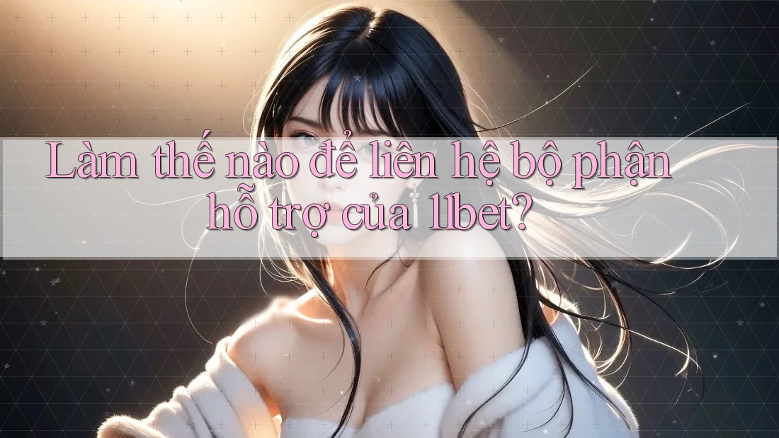 Làm thế nào để liên hệ bộ phận hỗ trợ của 11bet? Làm thế nào để liên hệ bộ phận hỗ trợ của 11bet?