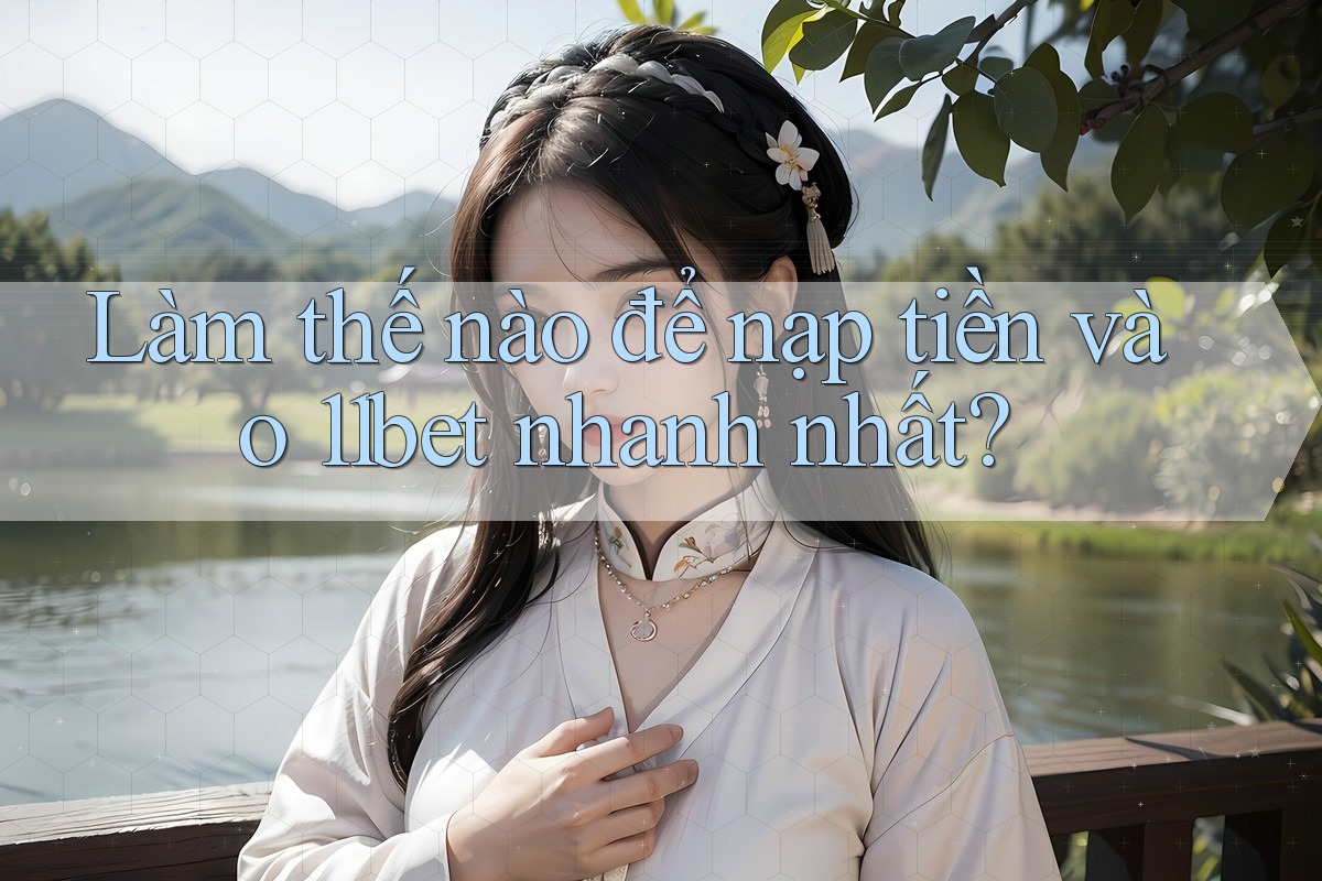 Làm thế nào để nạp tiền vào 11bet nhanh nhất? Làm thế nào để nạp tiền vào 11bet nhanh nhất?