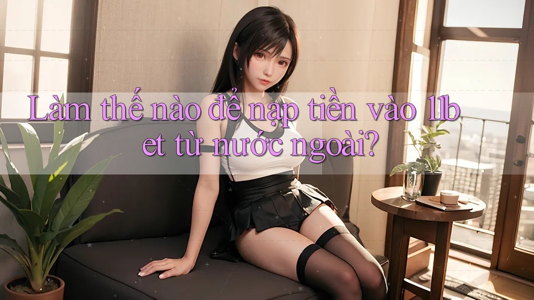 Làm thế nào để nạp tiền vào 11bet từ nước ngoài? Làm thế nào để nạp tiền vào 11bet từ nước ngoài?