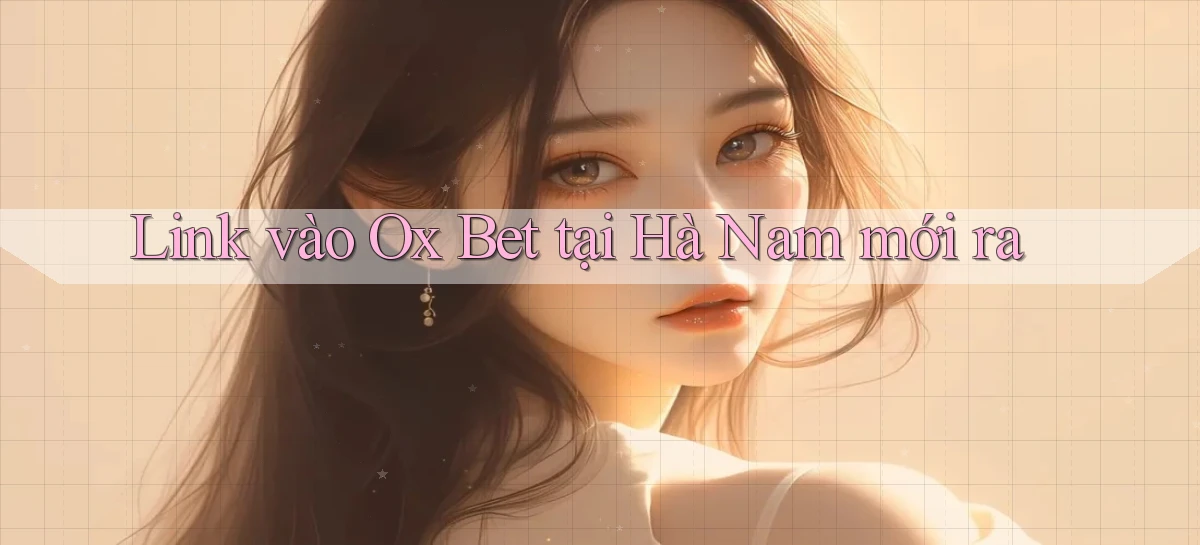 link vào ox bet tại Hà Nam mới ra
