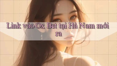 link vào ox bet tại Hà Nam mới ra