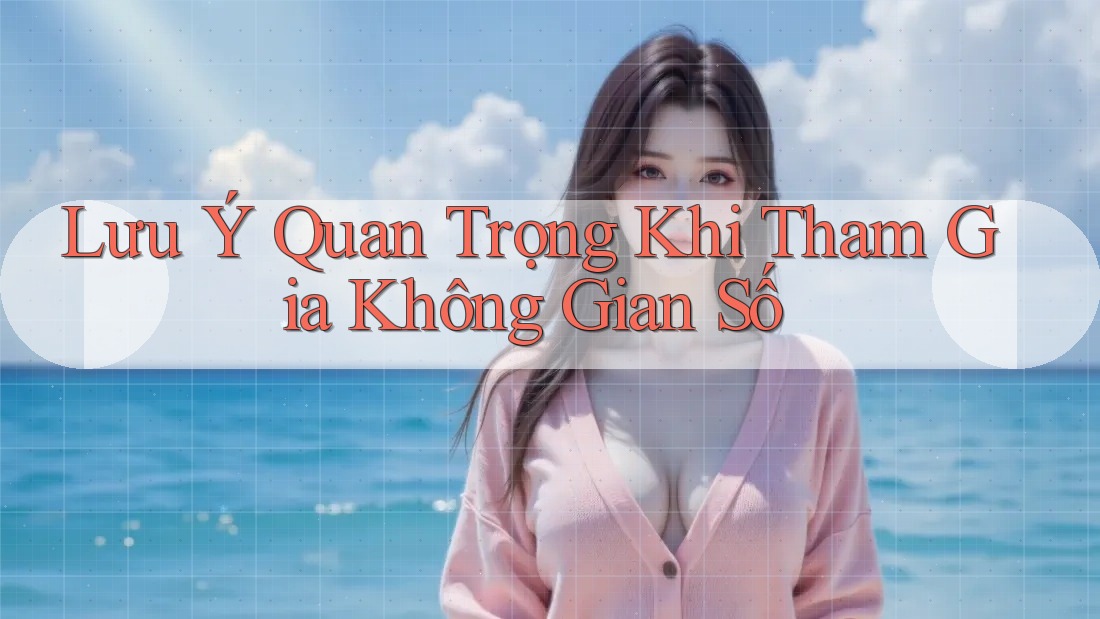 Lưu Ý Quan Trọng Khi Tham Gia Không Gian Số Lưu Ý Quan Trọng Khi Tham Gia Không Gian Số