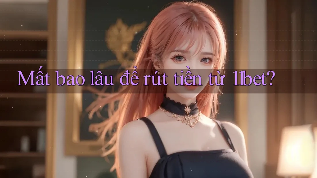 Mất bao lâu để rút tiền từ 11bet?