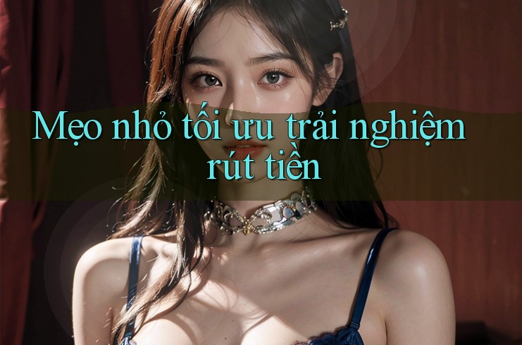 Mẹo nhỏ tối ưu trải nghiệm rút tiền Mẹo nhỏ tối ưu trải nghiệm rút tiền