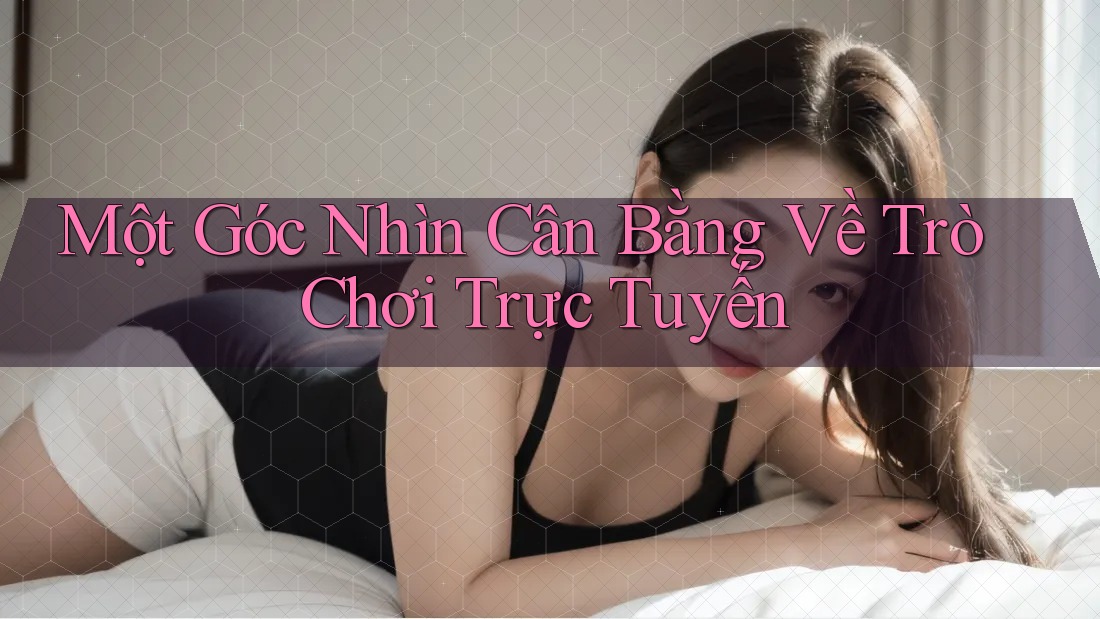 Một Góc Nhìn Cân Bằng Về Trò Chơi Trực Tuyến Một Góc Nhìn Cân Bằng Về Trò Chơi Trực Tuyến
