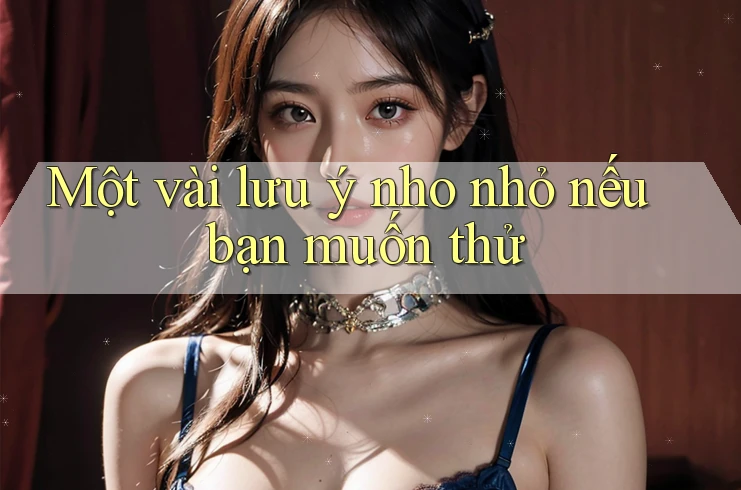 Một vài lưu ý nho nhỏ nếu bạn muốn thử