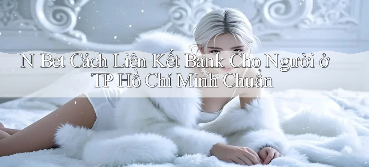 n bet cách liên kết bank cho người ở TP Hồ Chí Minh chuẩn