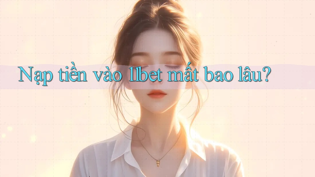 Nạp tiền vào 11bet mất bao lâu? Nạp tiền vào 11bet mất bao lâu?