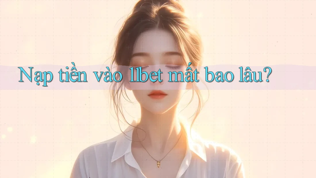 Nạp tiền vào 11bet mất bao lâu? Nạp tiền vào 11bet mất bao lâu?