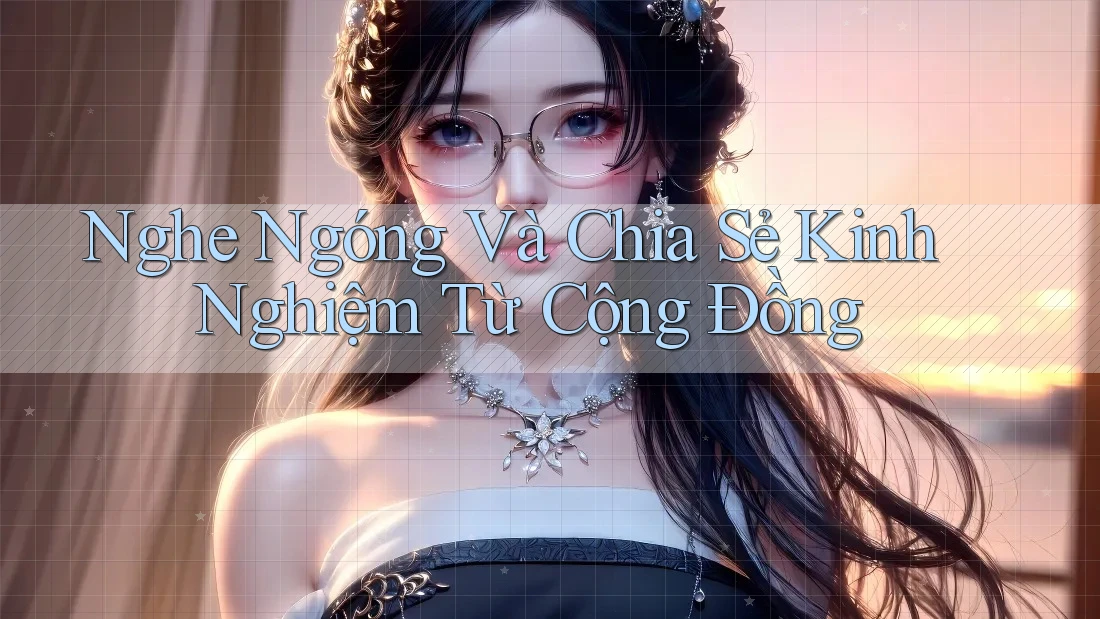 Nghe Ngóng Và Chia Sẻ Kinh Nghiệm Từ Cộng Đồng