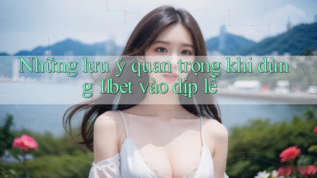 Những lưu ý quan trọng khi dùng 11bet vào dịp lễ Những lưu ý quan trọng khi dùng 11bet vào dịp lễ