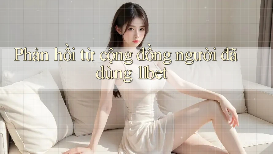 Phản hồi từ cộng đồng người đã dùng 11bet Phản hồi từ cộng đồng người đã dùng 11bet