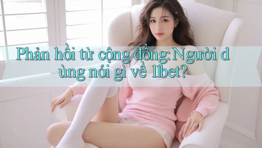 Phản hồi từ cộng đồng: Người dùng nói gì về 11bet? Phản hồi từ cộng đồng: Người dùng nói gì về 11bet?