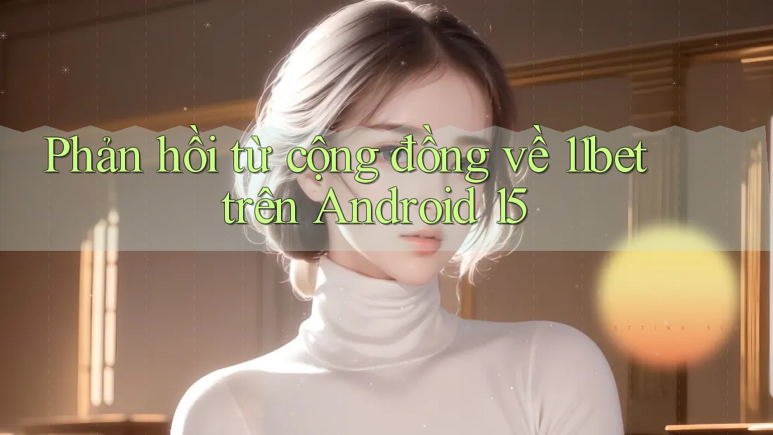 Phản hồi từ cộng đồng về 11bet trên Android 15 Phản hồi từ cộng đồng về 11bet trên Android 15